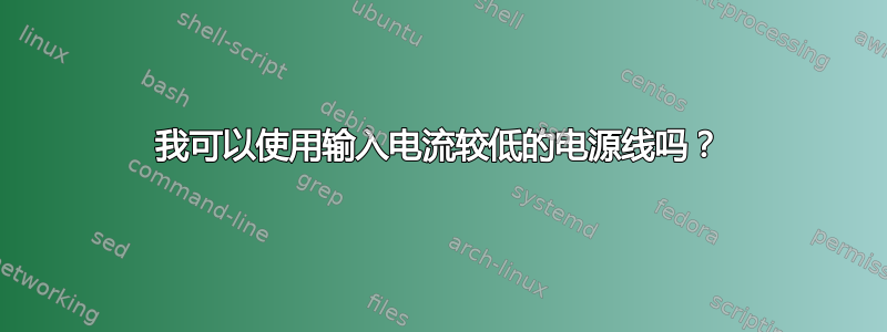 我可以使用输入电流较低的电源线吗？