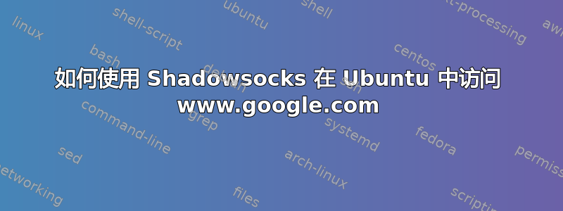 如何使用 Shadowsocks 在 Ubuntu 中访问 www.google.com