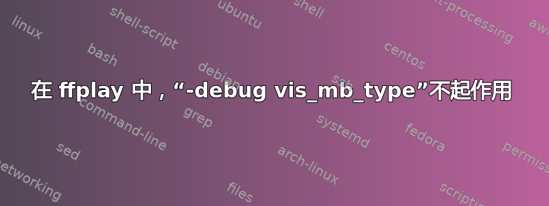 在 ffplay 中，“-debug vis_mb_type”不起作用