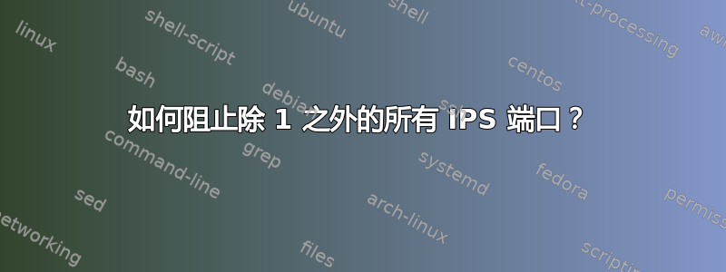 如何阻止除 1 之外的所有 IPS 端口？