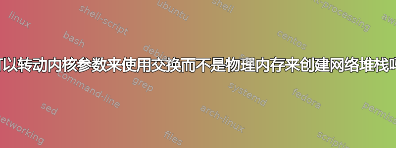 我可以转动内核参数来使用交换而不是物理内存来创建网络堆栈吗？