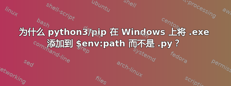 为什么 python3/pip 在 Windows 上将 .exe 添加到 $env:path 而不是 .py？