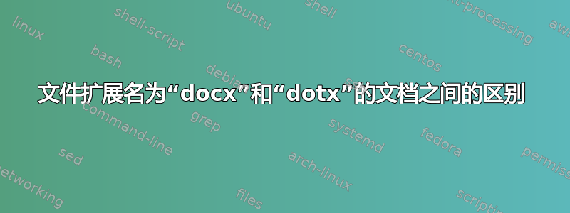 文件扩展名为“docx”和“dotx”的文档之间的区别