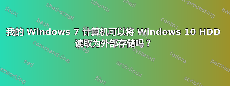 我的 Windows 7 计算机可以将 Windows 10 HDD 读取为外部存储吗？