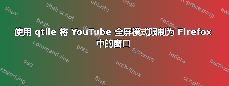 使用 qtile 将 YouTube 全屏模式限制为 Firefox 中的窗口