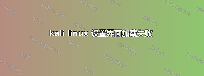 kali linux 设置界面加载失败