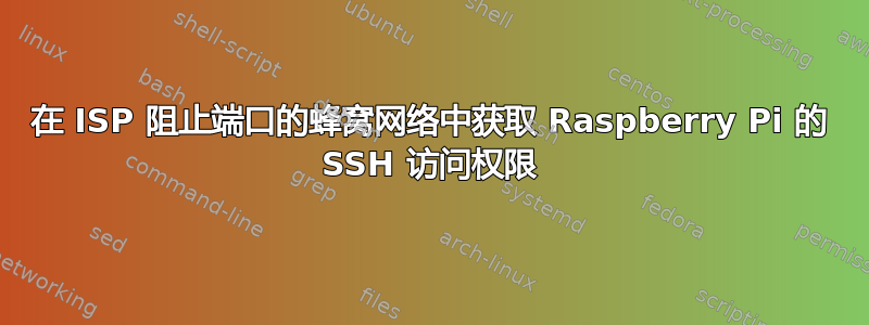 在 ISP 阻止端口的蜂窝网络中获取 Raspberry Pi 的 SSH 访问权限