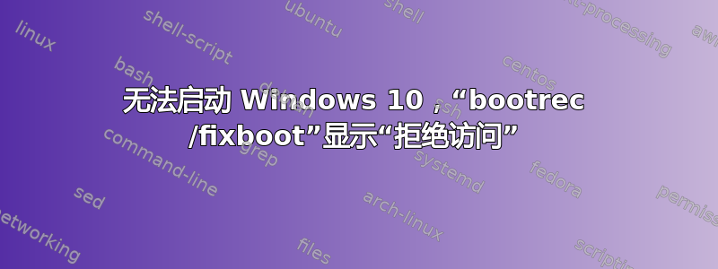 无法启动 Windows 10，“bootrec /fixboot”显示“拒绝访问”