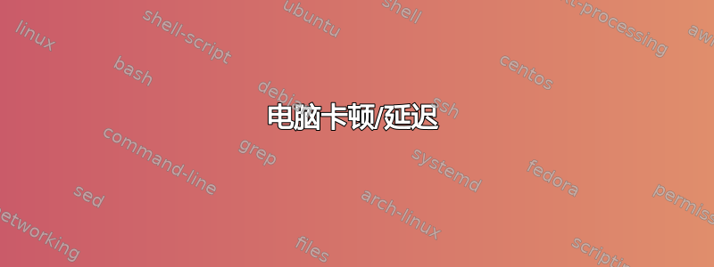 电脑卡顿/延迟