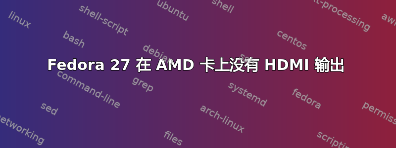 Fedora 27 在 AMD 卡上没有 HDMI 输出