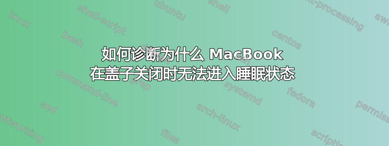 如何诊断为什么 MacBook 在盖子关闭时无法进入睡眠状态