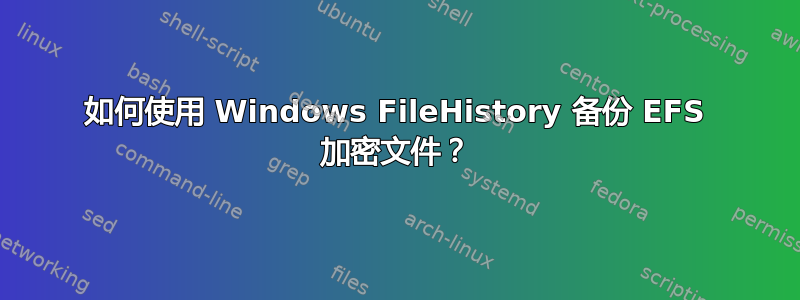 如何使用 Windows FileHistory 备份 EFS 加密文件？