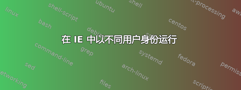 在 IE 中以不同用户身份运行