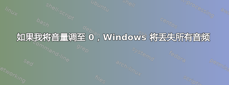 如果我将音量调至 0，Windows 将丢失所有音频