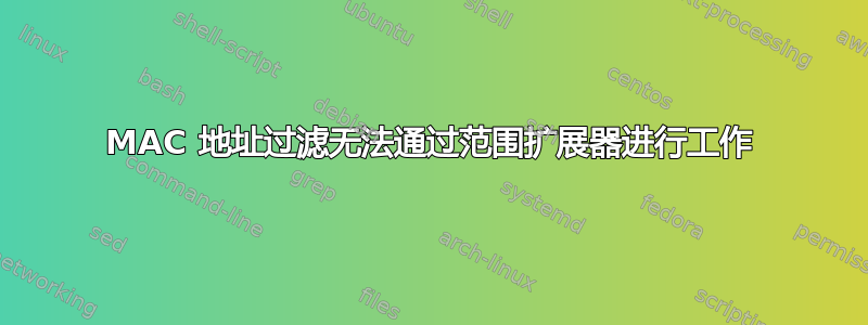 MAC 地址过滤无法通过范围扩展器进行工作