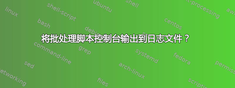 将批处理脚本控制台输出到日志文件？