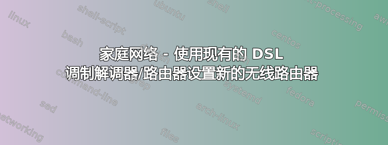 家庭网络 - 使用现有的 DSL 调制解调器/路由器设置新的无线路由器