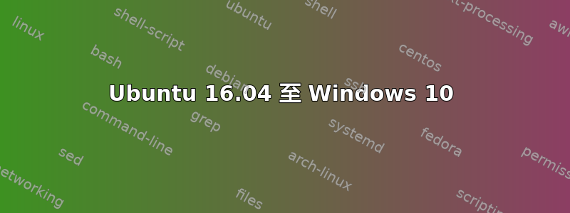 Ubuntu 16.04 至 Windows 10