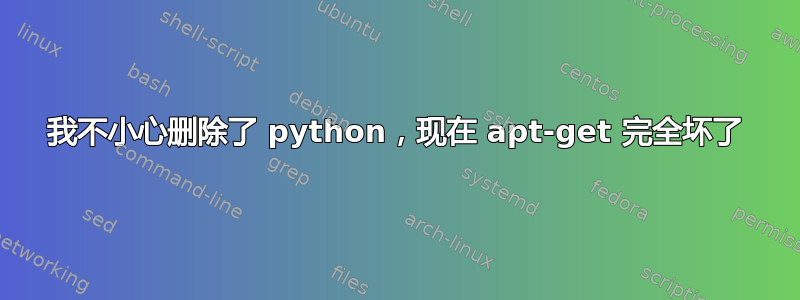 我不小心删除了 python，现在 apt-get 完全坏了