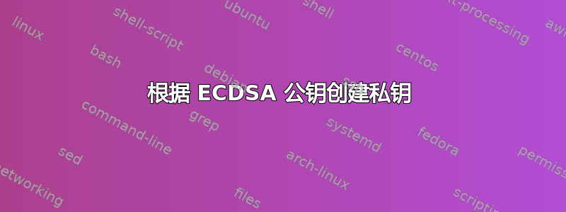 根据 ECDSA 公钥创建私钥