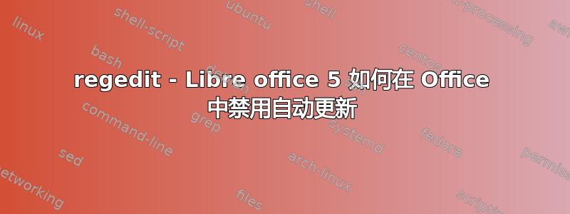 regedit - Libre office 5 如何在 Office 中禁用自动更新