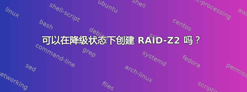 可以在降级状态下创建 RAID-Z2 吗？