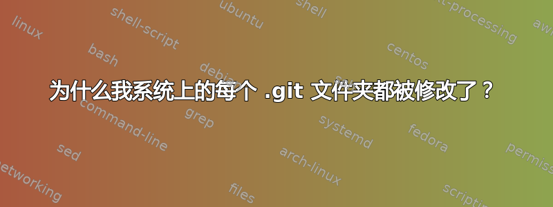 为什么我系统上的每个 .git 文件夹都被修改了？