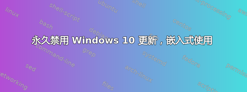 永久禁用 Windows 10 更新，嵌入式使用