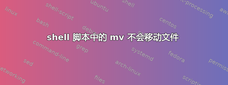 shell 脚本中的 mv 不会移动文件