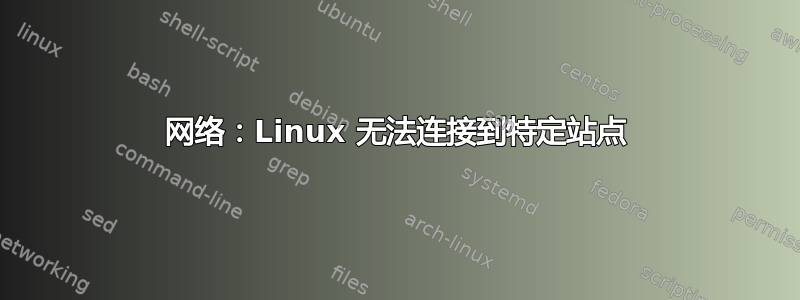 网络：Linux 无法连接到特定站点