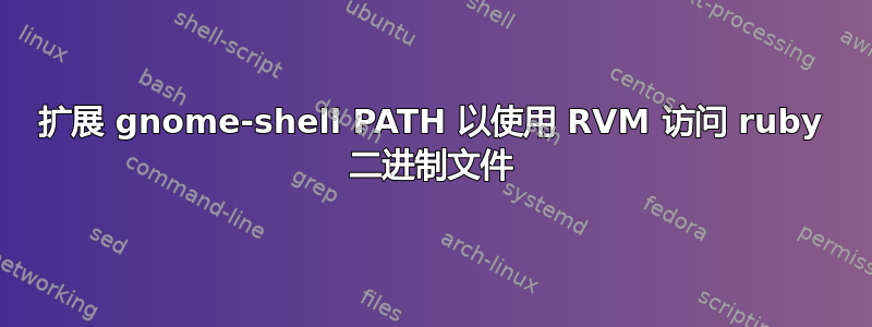 扩展 gnome-shell PATH 以使用 RVM 访问 ruby​​ 二进制文件