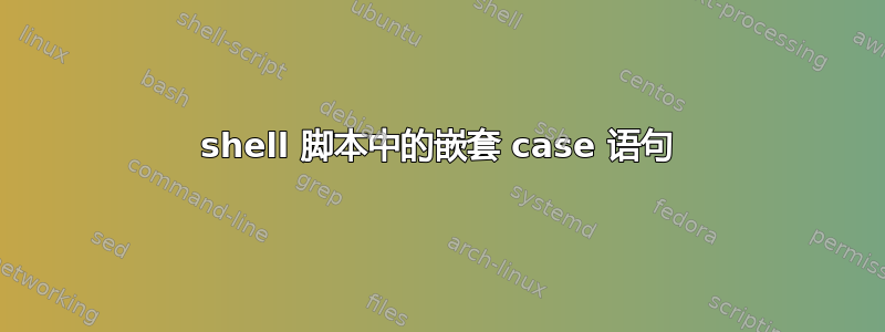 shell 脚本中的嵌套 case 语句