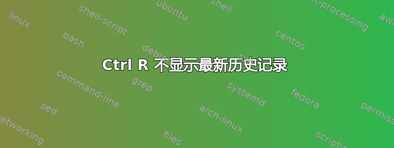 Ctrl R 不显示最新历史记录