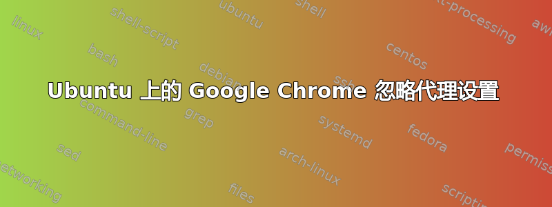 Ubuntu 上的 Google Chrome 忽略代理设置