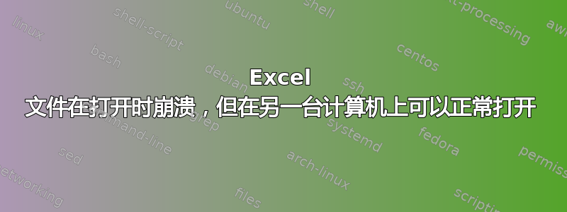 Excel 文件在打开时崩溃，但在另一台计算机上可以正常打开