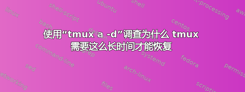 使用“tmux a -d”调查为什么 tmux 需要这么长时间才能恢复