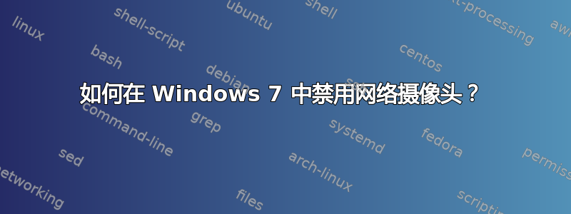 如何在 Windows 7 中禁用网络摄像头？