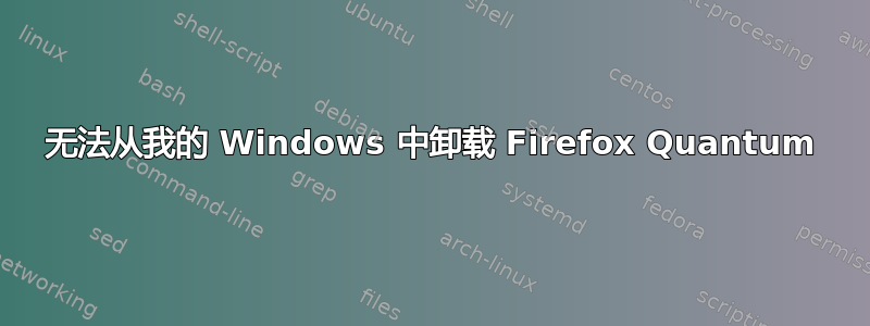 无法从我的 Windows 中卸载 Firefox Quantum