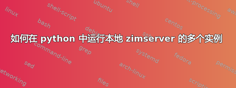 如何在 python 中运行本地 zimserver 的多个实例