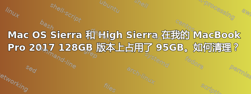 Mac OS Sierra 和 High Sierra 在我的 MacBook Pro 2017 128GB 版本上占用了 95GB。如何清理？