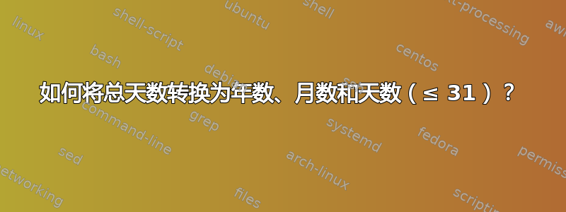 如何将总天数转换为年数、月数和天数（≤ 31）？