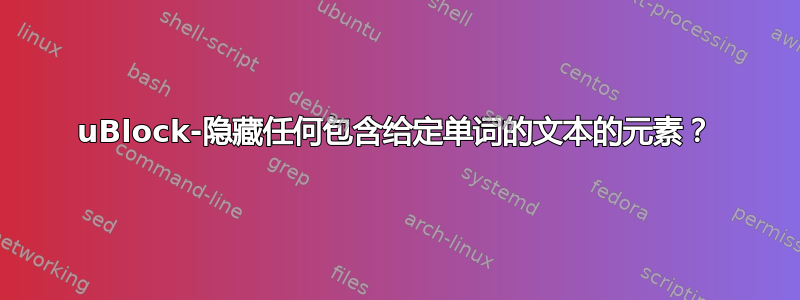 uBlock-隐藏任何包含给定单词的文本的元素？