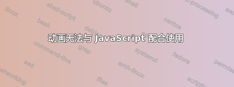 动画无法与 JavaScript 配合使用