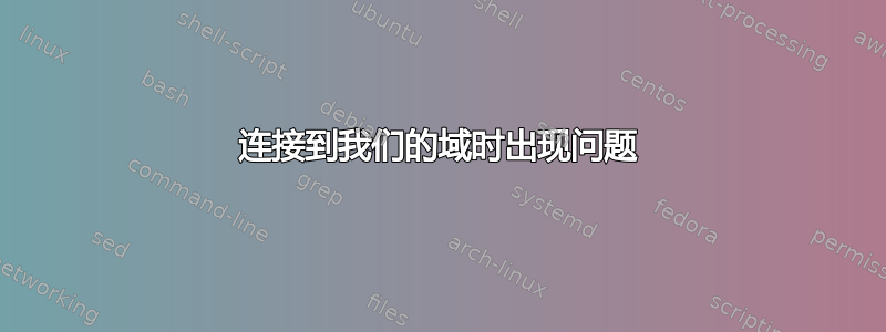 连接到我们的域时出现问题