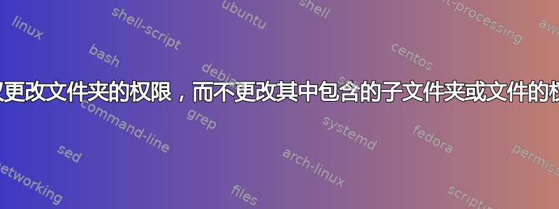 如何仅更改文件夹的权限，而不更改其中包含的子文件夹或文件的权限？