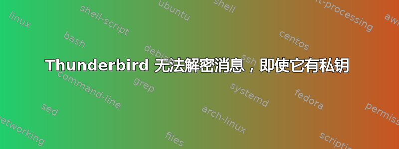 Thunderbird 无法解密消息，即使它有私钥