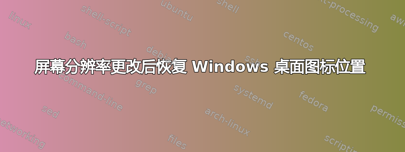 屏幕分辨率更改后恢复 Windows 桌面图标位置