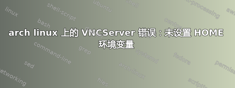 arch linux 上的 VNCServer 错误：未设置 HOME 环境变量