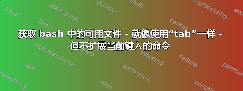 获取 bash 中的可用文件 - 就像使用“tab”一样 - 但不扩展当前键入的命令