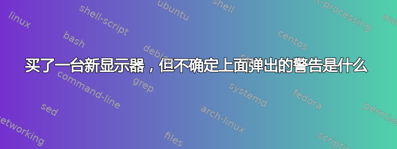 买了一台新显示器，但不确定上面弹出的警告是什么